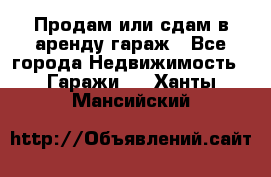 Продам или сдам в аренду гараж - Все города Недвижимость » Гаражи   . Ханты-Мансийский